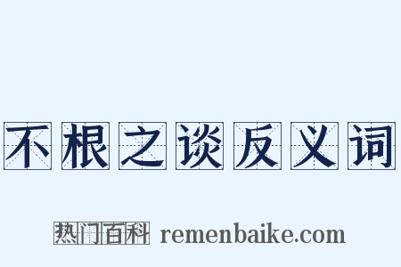 不根之谈反义词是什么意思的图片